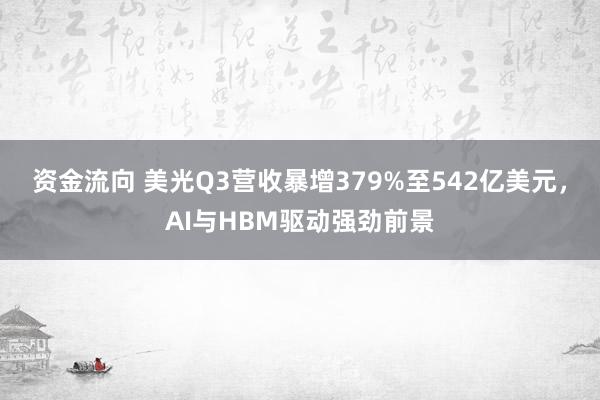 资金流向 美光Q3营收暴增379%至542亿美元，AI与HBM驱动强劲前景