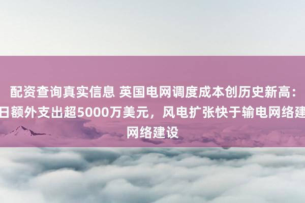 配资查询真实信息 英国电网调度成本创历史新高：单日额外支出超5000万美元，风电扩张快于输电网络建设