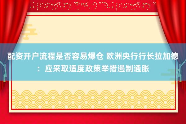 配资开户流程是否容易爆仓 欧洲央行行长拉加德：应采取适度政策举措遏制通胀
