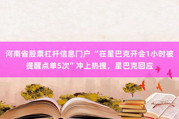 河南省股票杠杆信息门户 “在星巴克开会1小时被提醒点单5次”冲上热搜，星巴克回应