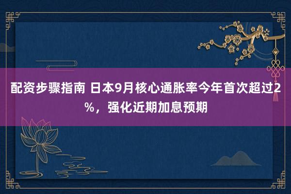 配资步骤指南 日本9月核心通胀率今年首次超过2%，强化近期加息预期