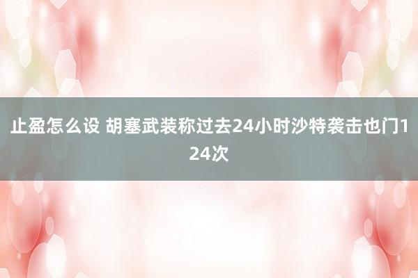 止盈怎么设 胡塞武装称过去24小时沙特袭击也门124次