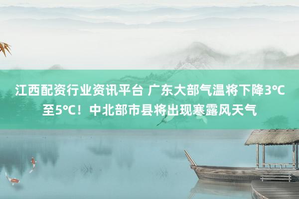 江西配资行业资讯平台 广东大部气温将下降3℃至5℃!中北部市县将出现寒露风天气