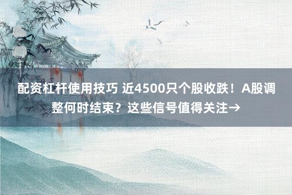 配资杠杆使用技巧 近4500只个股收跌！A股调整何时结束？这些信号值得关注→