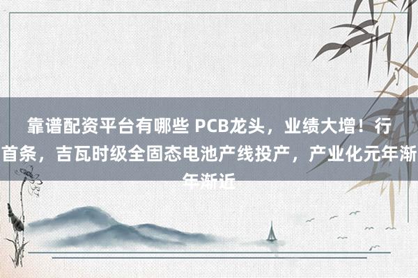 靠谱配资平台有哪些 PCB龙头，业绩大增！行业首条，吉瓦时级全固态电池产线投产，产业化元年渐近
